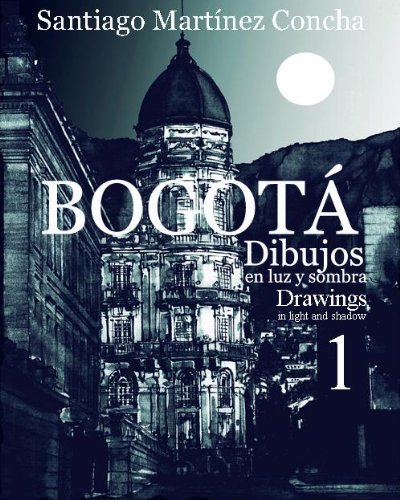 BOGOTÁ 1 Dibujos en luz y sombra Drawings in light and shadow (BOGOTÁ Dibujos en luz y sombra Drawings in light and shadow) (English Edition)