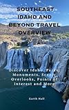 South East Idaho and Beyond Travel Overview: Discover Idaho. Parks, Monuments, Scenic Overlooks, Points of Interest and More