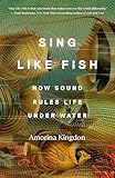 Sing Like Fish: How Sound Rules Life Under Water