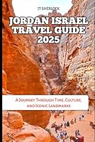 JORDAN ISRAEL TRAVEL GUIDE 2025: A Journey Through Time, Culture, and Iconic Landmarks (Travel and Vacation Guide) B0F664NM3N Book Cover