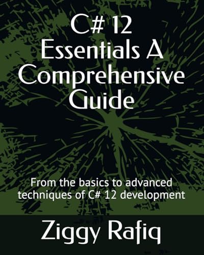 C# 12 Essentials A Comprehensive Guide: From the basics to advanced techniques of C# 12 development