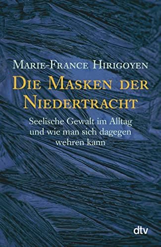 Die Masken Der Niedertracht: Seelische Gewalt im Alltag und wie man sich dagegen wehren kann