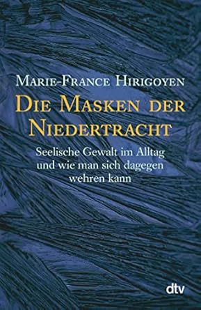 Die Masken der Niedertracht: Seelische Gewalt im Alltag und wie man sich dagegen wehren kann