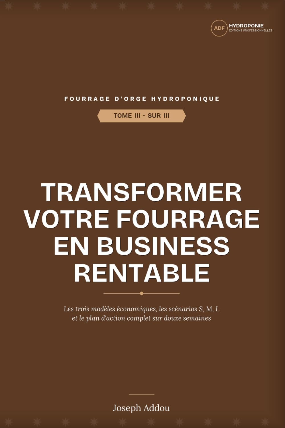 TOME III - Transformer votre fourrage en business rentable: Business plan, ROI et modèles économiques pour éleveurs, entrepreneurs et investisseurs — ... (Investir dans le fourrage hydroponique)