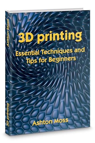 3D Printing book: Essential Techniques and Tips for Beginners 2026 (3D Printing for Beginners, Intermediate & Pro Users: Mastering Techniques & Tips 2026 Book 1)