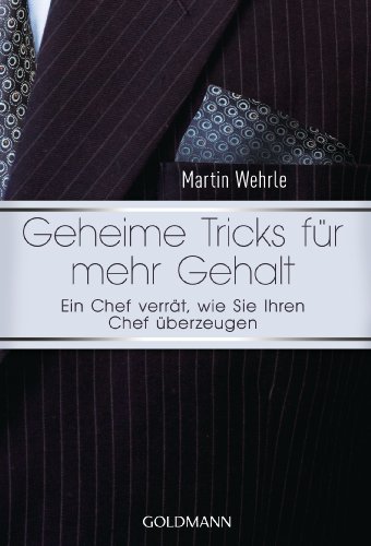 Geheime Tricks für mehr Gehalt: Ein Chef verrät, wie Sie Ihren Chef überzeugen - Vom Autor des SPIEGEL-Bestsellers 'Ich arbeite in einem Irrenhaus...