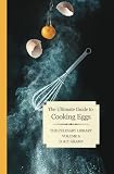 The Ultimate Guide to Cooking Eggs (The Culinary Library) (Volume 6)