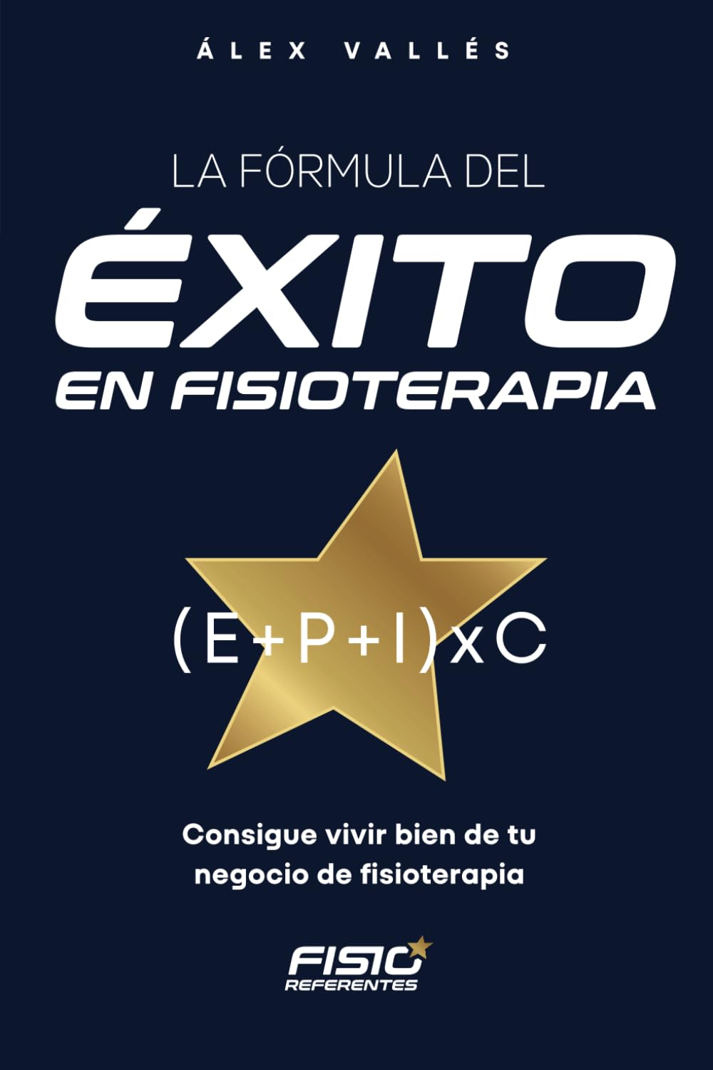 La fórmula del ÉXITO en FISIOTERAPIA: Consigue vivir bien de tu negocio de fisioterapia (Fisioreferentes: Guías para el Éxito en Fisioterapia)