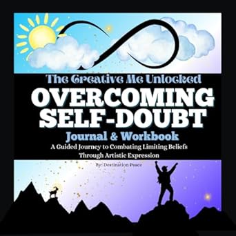 The Creative Me Unlocked Overcoming Self-Doubt Journal & Workbook: A Guided Journey to Combating Limiting Beliefs Through Artistic Expression