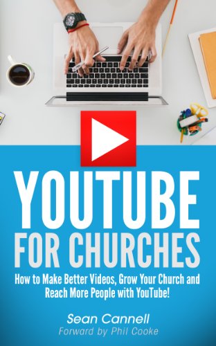 YouTube For Churches: How to Make Better Videos, Grow Your Church and Reach More People with YouTube