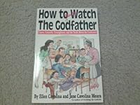 How to Really Watch the Godfather: Capos, Cannolis, Consiglieres, and the Truth About the Corleones 0312063237 Book Cover