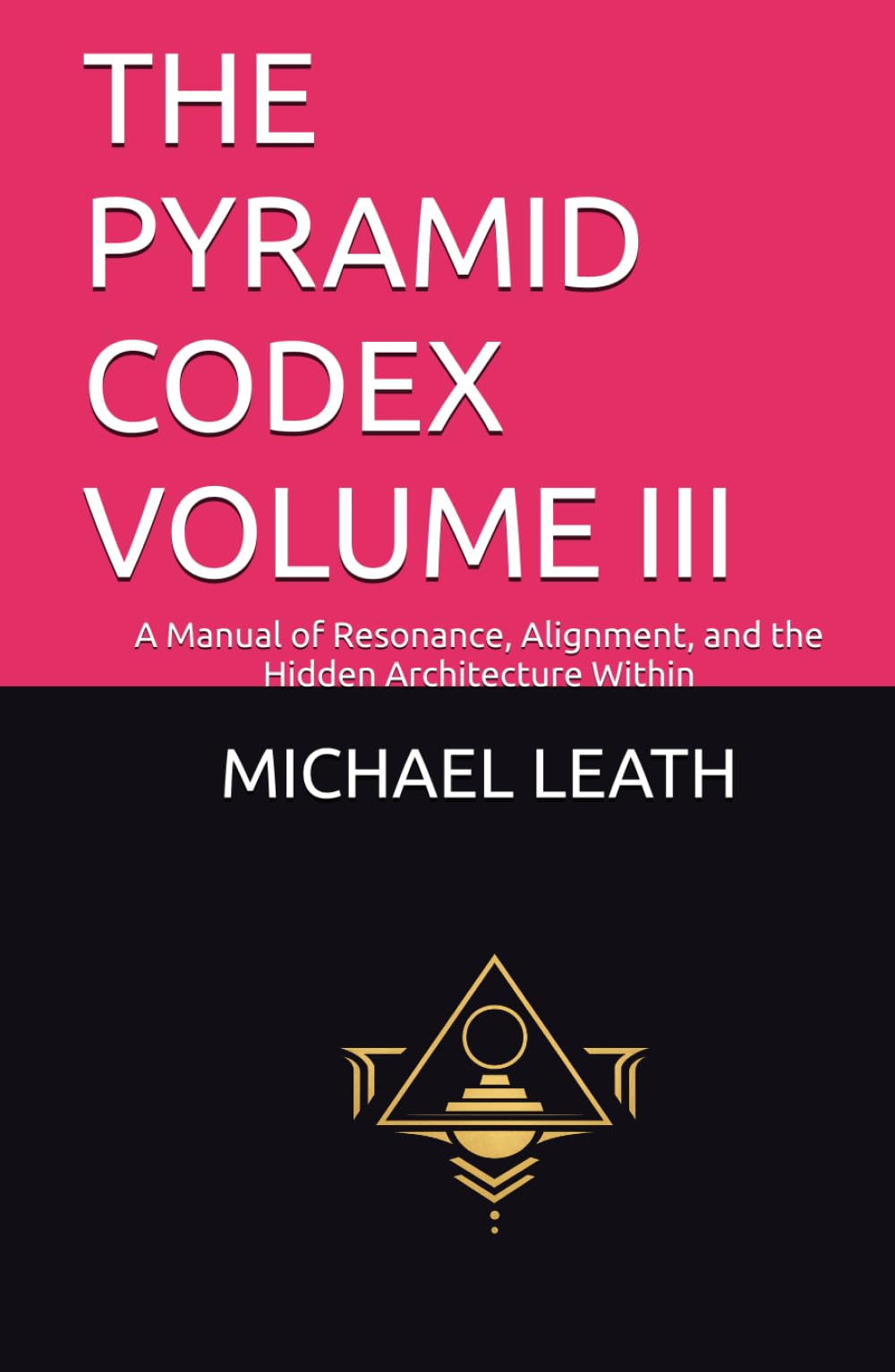THE PYRAMID CODEX VOLUME III: A Manual of Resonance, Alignment, and the Hidden Architecture Within