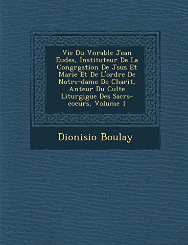 Vie Du V�n�rable Jean Eudes, Instituteur De La Congr�gation De J�sus Et Marie Et De L'ordre De Notre-dame De ... Volume 1 (French Edition)