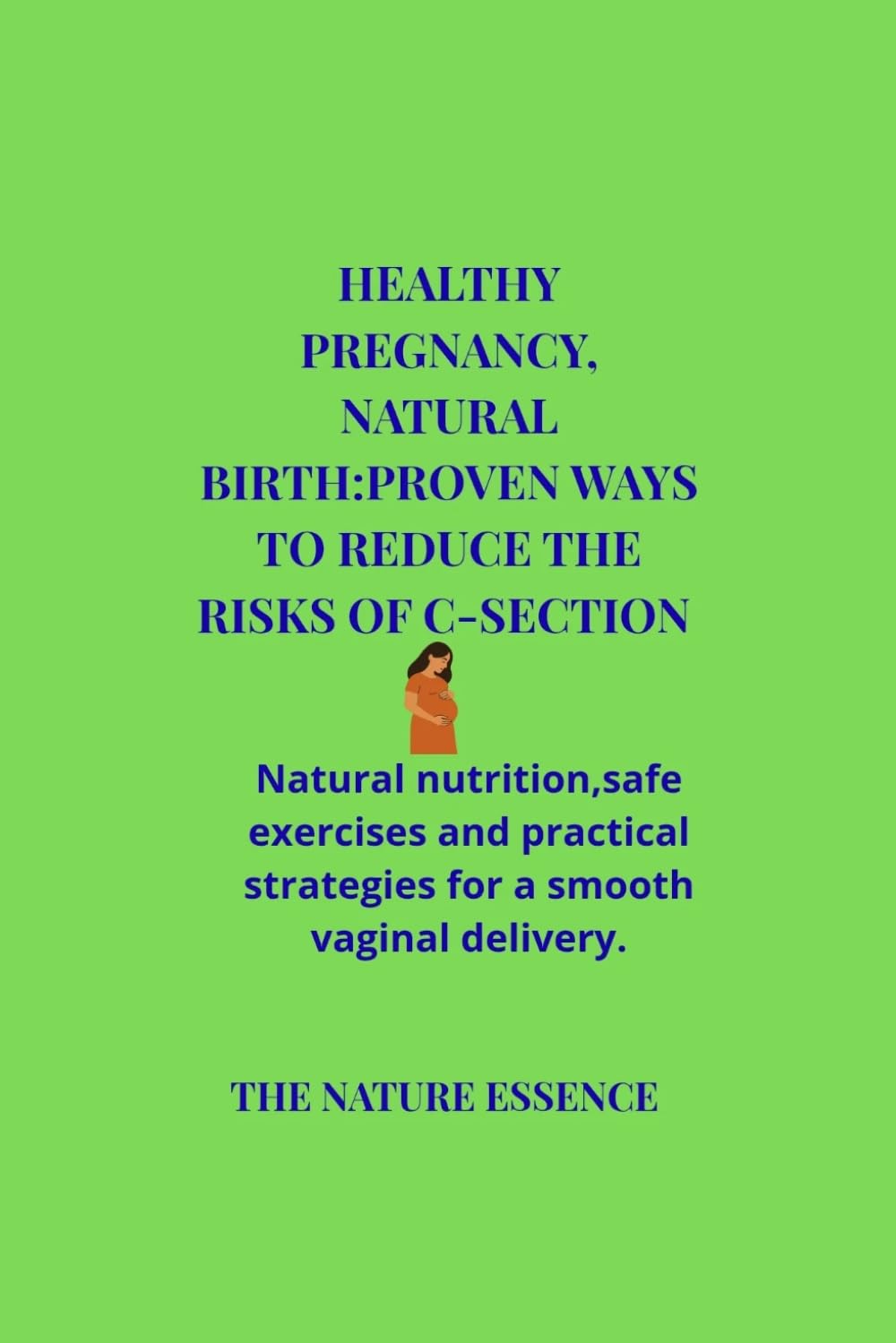 Healthy pregnancy, Natural birth:proven ways to reduce the risk of C-section.: Natural nutrition, safe exercise, and practical strategies for a smooth vaginal delivery.