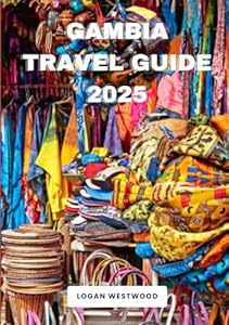 Gambia Travel Guide 2025: A Pratical Guide to Exploring Gambia’s Iconic Sights, Hidden Treasures, and Authentic Experiences