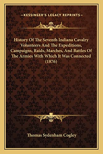 History Of The Seventh Indiana Cavalry Volunteers And The Expeditions, Campaigns, Raids, Marches, And Battles Of The Armies With Which It Was Connected (1876)