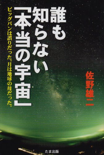 誰も知らない「本当の宇宙」: ビッグバンは誤りだった。月は地球の母