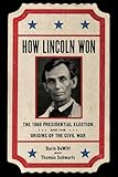 How Lincoln Won: The 1860 Presidential Election and the Origins of the Civil War