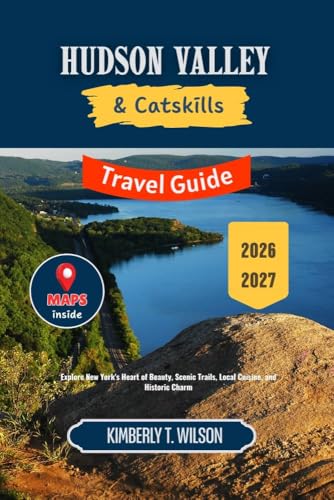 Hudson Valley and Catskills Travel Guide 2026 - 2027: Explore New York's Heart of Beauty, Scenic Trails, Local Cuisine, and Historic Charm