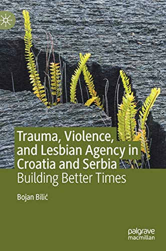Trauma, Violence, and Lesbian Agency in Croatia and Serbia: Building Better Times