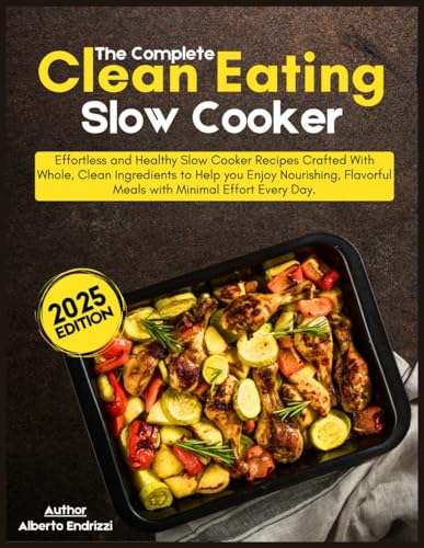 The Complete Clean Eating Slow Cooker: Effortless and healthy slow cooker recipes crafted with whole, clean ingredients to help you enjoy nourishing, flavorful meals with minimal effort every day. -  Independently published