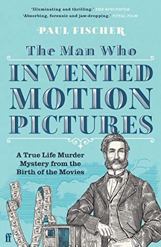 The Man Who Invented Motion Pictures: A True Life Murder Mystery From The Birth Of The Movies