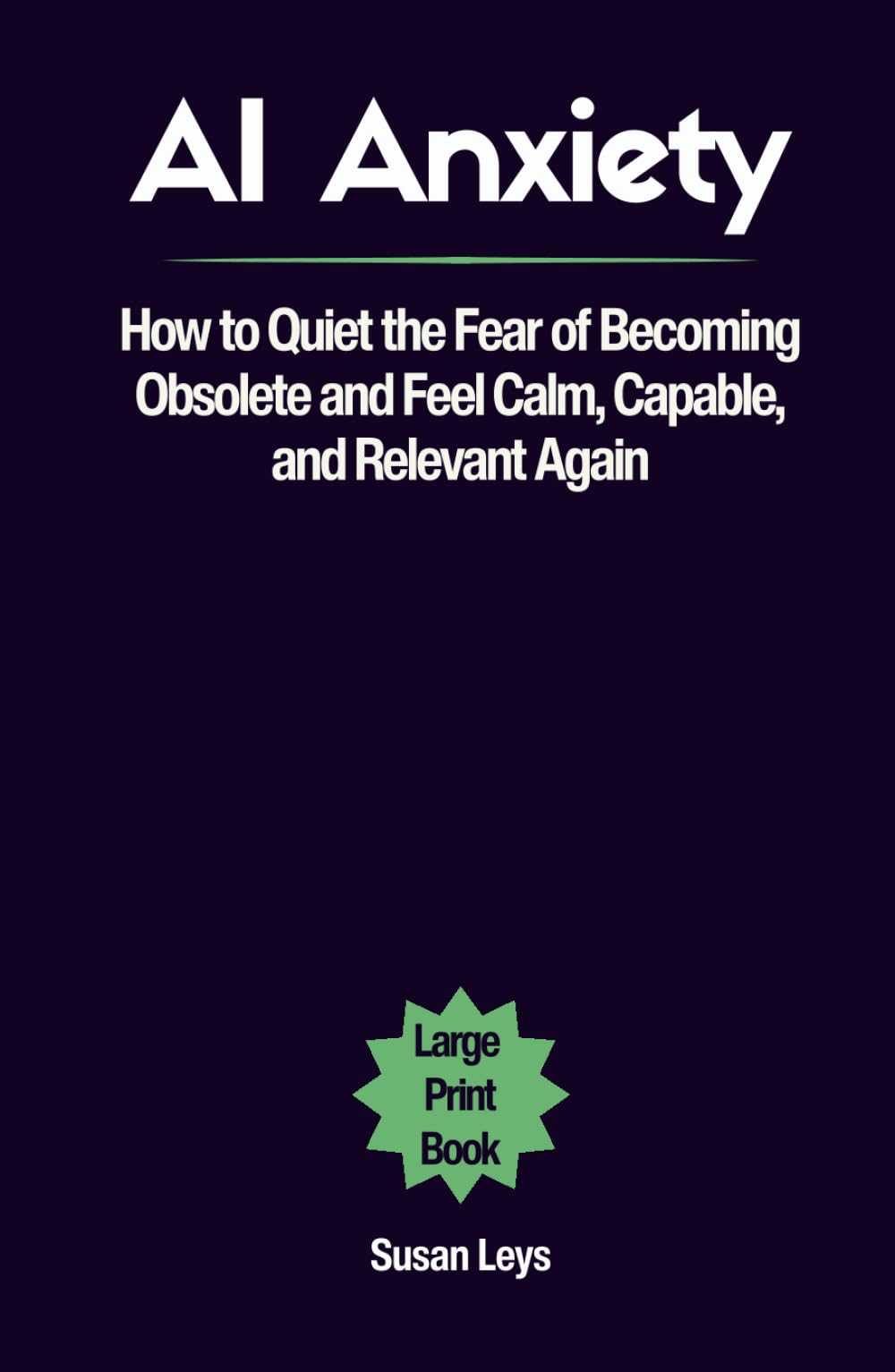 AI Anxiety: How to Quiet the Fear of Becoming Obsolete and Feel Calm, Capable, and Relevant Again (Mental Wellness Essentials)