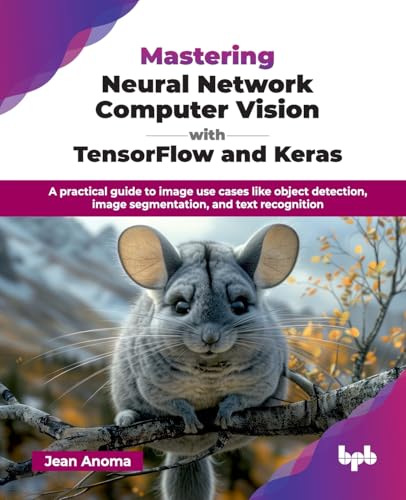 Mastering Neural Network Computer Vision with TensorFlow and Keras: A practical guide to image use cases like object detection, image segmentation, and text recognition (English Edition)