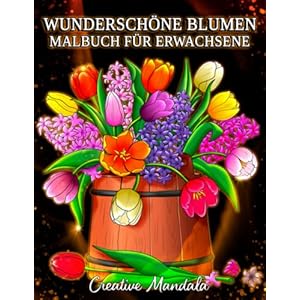 Wunderschöne Blumen: Ein Malbuch für Erwachsene mit Blumenmustern, Sträußen, Dekorationen und mehr! Taschenbuch – 27. August 2022