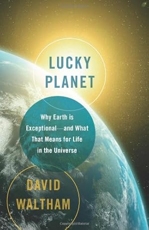 Lucky Planet: Why Earth is Exceptional-and What That Means for Life in the Universe