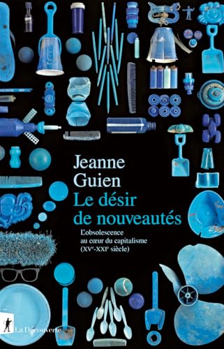 Le désir de nouveautés: L'obsolescence au cœur du capitalisme (XVe-XXIe siècle)