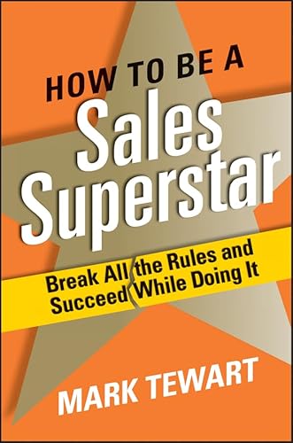 How to Be a Sales Superstar: Break All the Rules and Succeed While Doing It