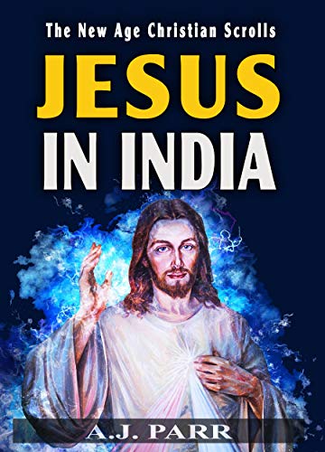 JESUS IN INDIA: The Lost Years of The Son of God Revealed (The New Age Christian Scrolls Book 2)