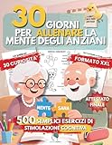  30 Giorni per Allenare la Mente degli Anziani: 500 esercizi facili di stimolazione cognitiva per persone con demenza, Alzheimer e terza età – Caratteri XXL