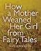 How a Mother Weaned Her Girl from Fairy Tales: and Other Stories