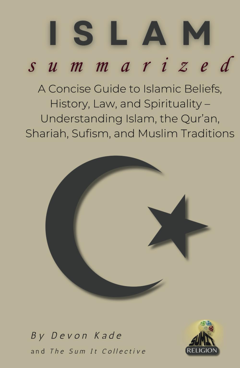ISLAM Summarized: A Concise Guide to Islamic Beliefs, History, Law, and Spirituality – Understanding Islam, the Qur’an, Shariah, Sufism, and Muslim Traditions (Religion Summit Collection)