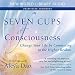 Seven Cups of Consciousness: Change Your Life by Connecting to the Higher Realms