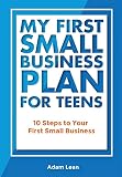 My First Small Business Plan for Teens: 10 Steps to Your First Small Business