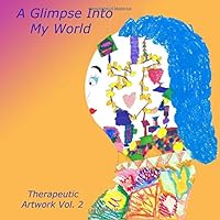 A Glimpse into My World : Therapeutic Artwork Volume 2 1546541012 Book Cover