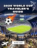 2026 World Cup Traveller’s Guide: The North American Golden Tournament for Passionate Fans and First-Time Visitors. (ROVERS TRAVEL COMPANION)