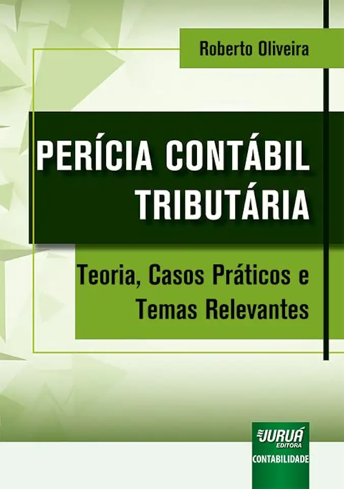 Perícia Contábil Tributária - Teoria, Casos Práticos e Temas Relevantes