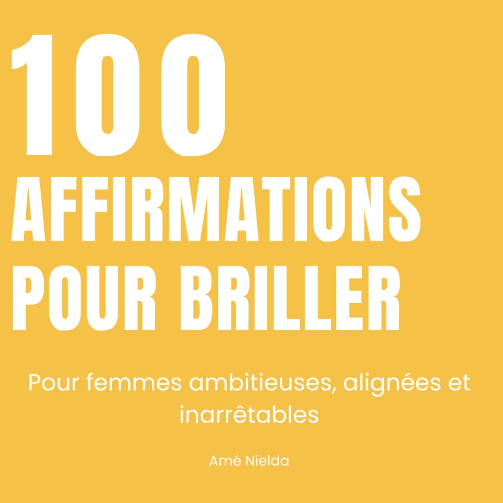 100 AFFIRMATIONS POUR BRILLER: Pour femmes ambitieuses, alignées et inarrêtables