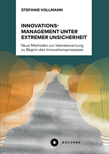 Innovationsmanagement unter extremer Unsicherheit: Neue Methoden zur Ideenbewertung zu Beginn des Innovationsprozesses