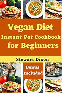Vegan Diet Instant Pot Cookbook for Beginners : The complete vegetarian guide to eating plant-based meals with delicious Breakfast, Appetizers, Main dishes, Side dishes, and Desserts Recipes