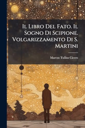 Il Libro Del Fato. Il Sogno Di Scipione. Volgarizzamento Di S. Martini (Italian Edition)