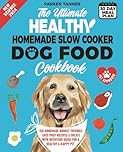 The Ultimate Healthy Homemade Slow Cooker Dog Food Cookbook: 150 Vet-Approved, Budget-Friendly, Easy Prep Recipes & Treats with Nutrition Guide for a Healthy & Happy Pet