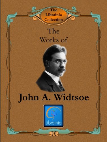 Works of John A. Widtsoe (Evidences and Reconciliations, In Search of Truth, Joseph Smith as Scientist, Lectures on Faith, Priesthood and Church Government, ... Conference Addresses) (LDS Classics Book 2)