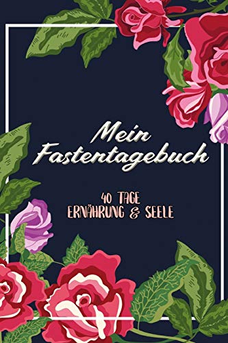 Mein Fastentagebuch: 40 Tage Ernährung & Seele - Das Begleittagebuch zur Fastenzeit || Inkl. Nährwerttabelle, vielen Tipps und Motivation || A5 || Softcover (German Edition)