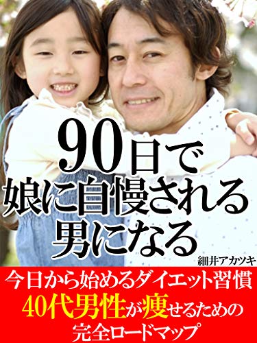 90日で娘から自慢される男になる ダイエット カッコイイ父親 40代男性が痩せるための完全ロードマップ 細井 アカツキ 美容 ダイエット Kindleストア Amazon