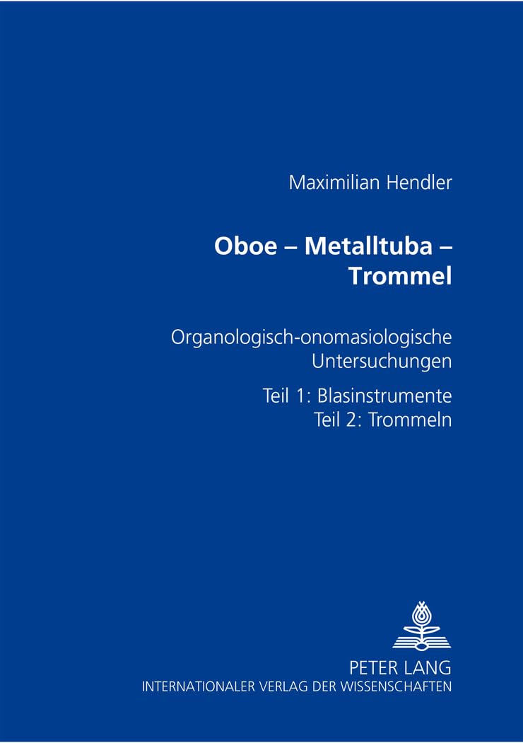 Oboe - Metalltuba - Trommel: Organologisch-Onomasiologische Untersuchungen Zur Geschichte Der Paraphernalieninstrumente- Teil 1: Blasinstrumente- Teil 2: Trommeln